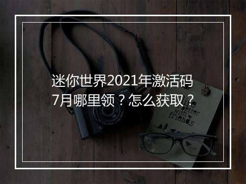 迷你世界2021年激活码7月哪里领？怎么获取？
