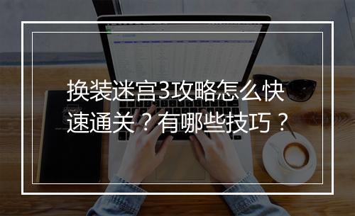 换装迷宫3攻略怎么快速通关？有哪些技巧？