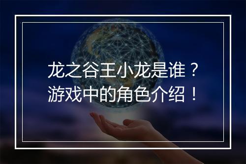龙之谷王小龙是谁？游戏中的角色介绍！