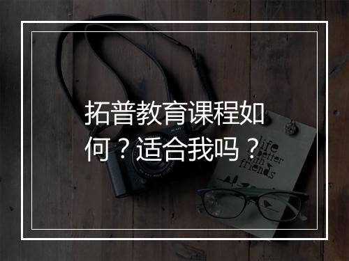 拓普教育课程如何？适合我吗？