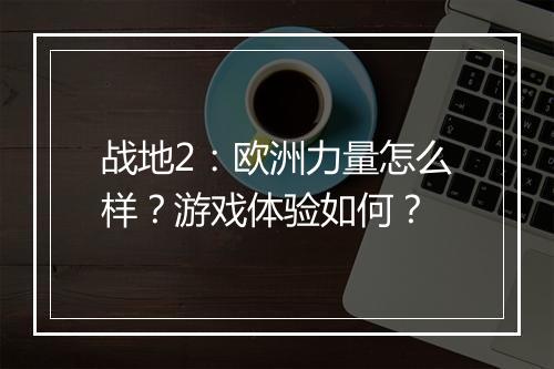 战地2：欧洲力量怎么样？游戏体验如何？