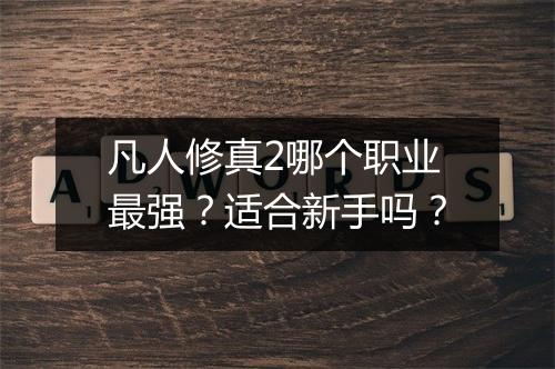 凡人修真2哪个职业最强？适合新手吗？