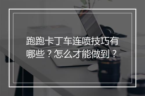 跑跑卡丁车连喷技巧有哪些？怎么才能做到？