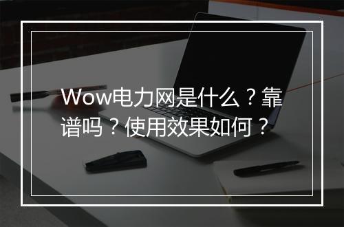 Wow电力网是什么？靠谱吗？使用效果如何？