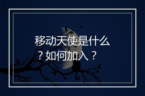 移动天使是什么？如何加入？