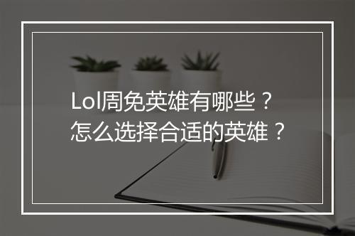 Lol周免英雄有哪些？怎么选择合适的英雄？