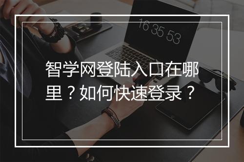 智学网登陆入口在哪里？如何快速登录？