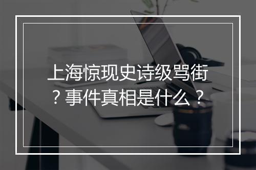 上海惊现史诗级骂街？事件真相是什么？