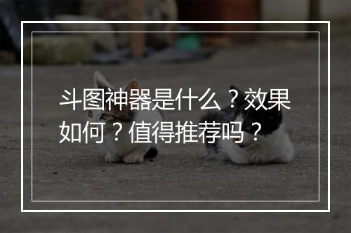 斗图神器是什么？效果如何？值得推荐吗？
