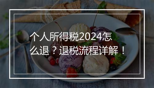 个人所得税2024怎么退？退税流程详解！