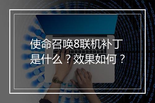 使命召唤8联机补丁是什么？效果如何？