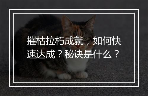 摧枯拉朽成就，如何快速达成？秘诀是什么？