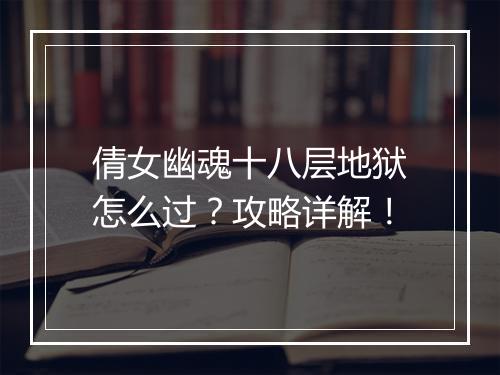倩女幽魂十八层地狱怎么过？攻略详解！