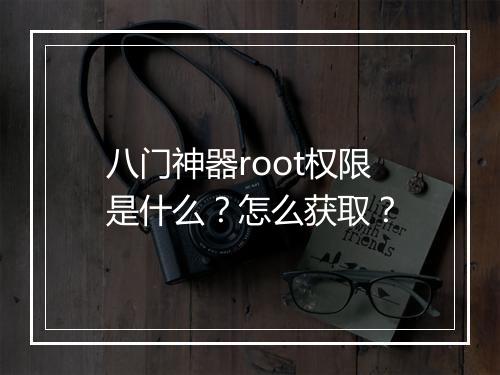 八门神器root权限是什么？怎么获取？