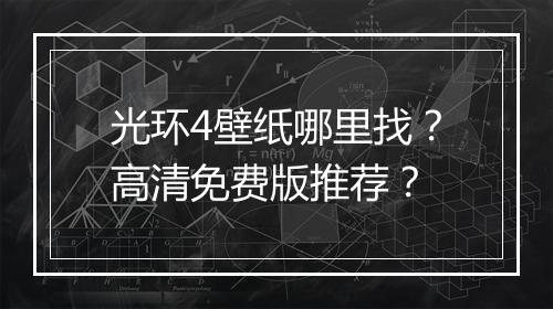 光环4壁纸哪里找？高清免费版推荐？