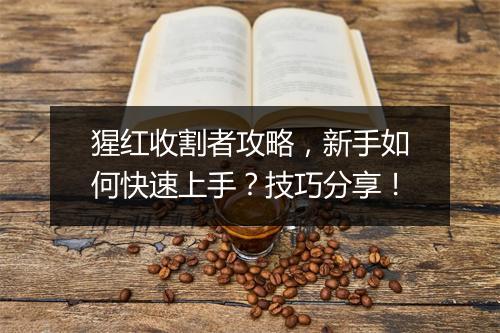 猩红收割者攻略，新手如何快速上手？技巧分享！