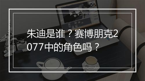 朱迪是谁？赛博朋克2077中的角色吗？