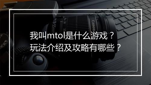 我叫mtol是什么游戏？玩法介绍及攻略有哪些？