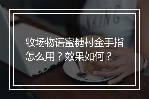 牧场物语蜜糖村金手指怎么用？效果如何？