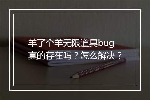羊了个羊无限道具bug真的存在吗？怎么解决？