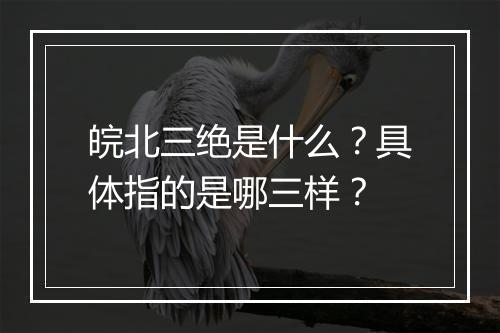 皖北三绝是什么？具体指的是哪三样？