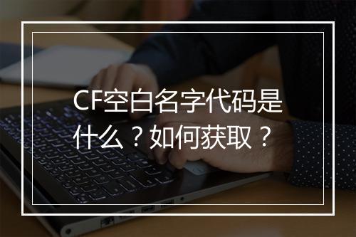 CF空白名字代码是什么？如何获取？