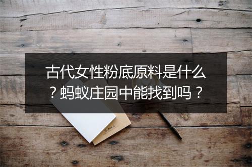 古代女性粉底原料是什么？蚂蚁庄园中能找到吗？