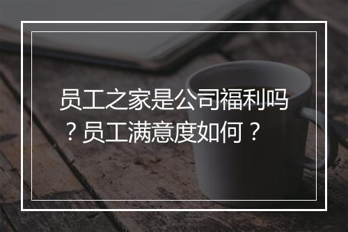 员工之家是公司福利吗？员工满意度如何？