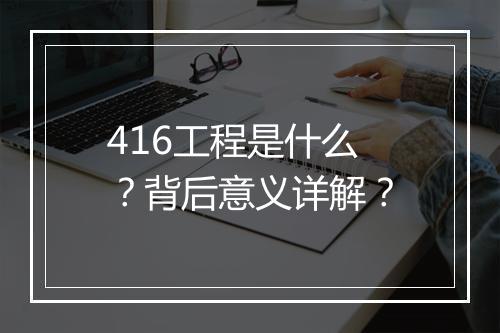 416工程是什么？背后意义详解？