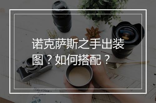 诺克萨斯之手出装图？如何搭配？