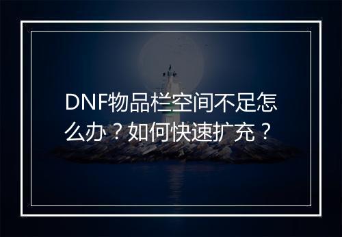 DNF物品栏空间不足怎么办？如何快速扩充？