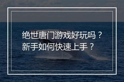 绝世唐门游戏好玩吗？新手如何快速上手？