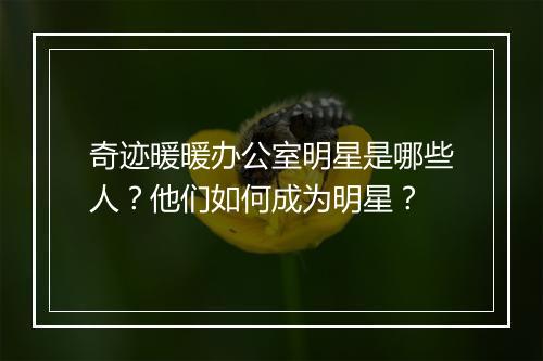奇迹暖暖办公室明星是哪些人？他们如何成为明星？