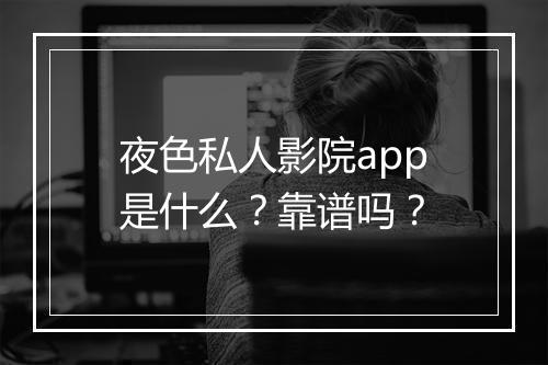 夜色私人影院app是什么？靠谱吗？