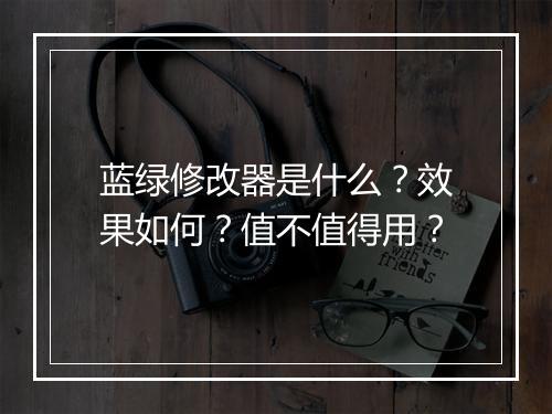 蓝绿修改器是什么？效果如何？值不值得用？