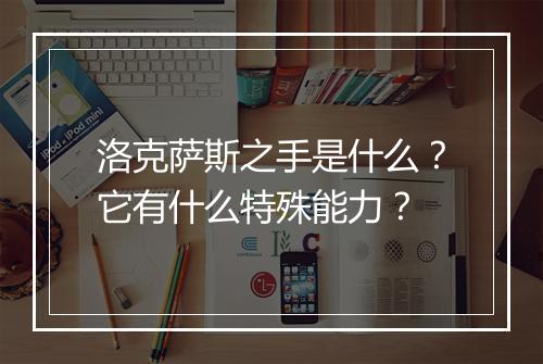 洛克萨斯之手是什么？它有什么特殊能力？