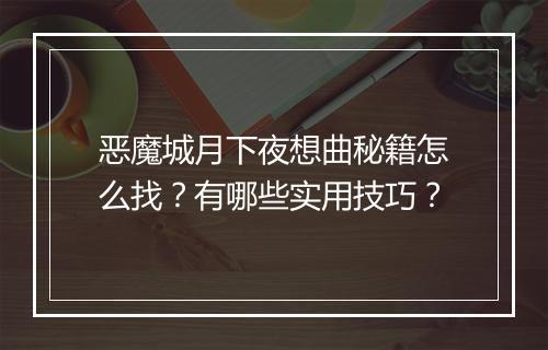 恶魔城月下夜想曲秘籍怎么找？有哪些实用技巧？