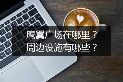 鹰翼广场在哪里？周边设施有哪些？