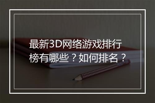 最新3D网络游戏排行榜有哪些？如何排名？
