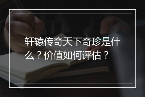 轩辕传奇天下奇珍是什么？价值如何评估？