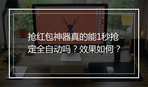 抢红包神器真的能1秒抢定全自动吗？效果如何？