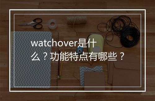 watchover是什么？功能特点有哪些？