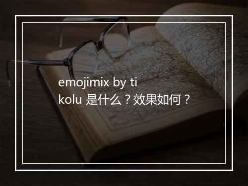 emojimix by tikolu 是什么？效果如何？