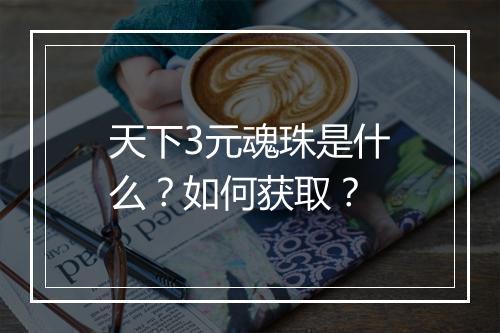 天下3元魂珠是什么？如何获取？
