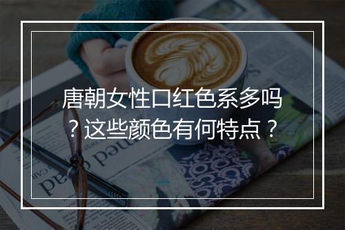 唐朝女性口红色系多吗？这些颜色有何特点？