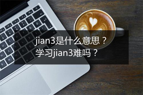 jian3是什么意思？学习jian3难吗？