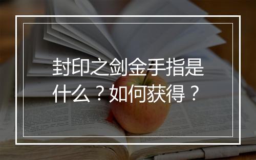 封印之剑金手指是什么？如何获得？
