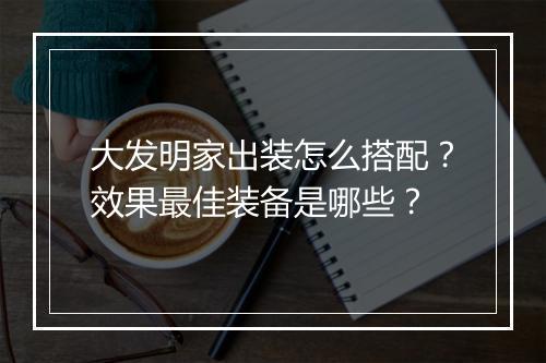 大发明家出装怎么搭配？效果最佳装备是哪些？