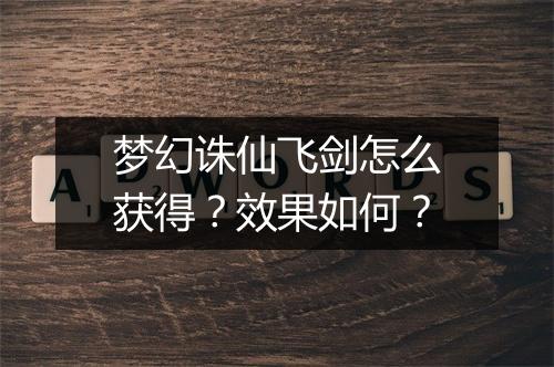 梦幻诛仙飞剑怎么获得？效果如何？