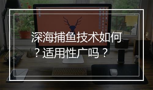 深海捕鱼技术如何？适用性广吗？